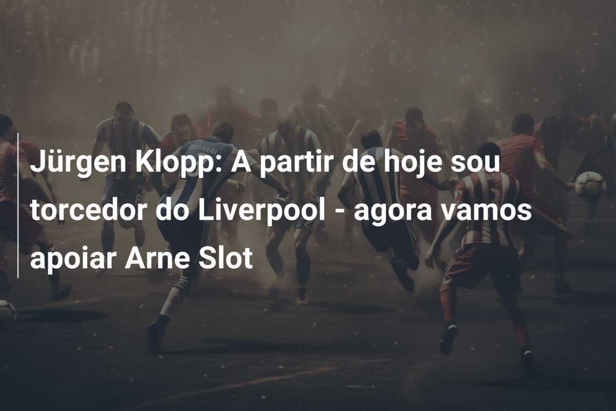 Jürgen Klopp: A partir de hoje sou torcedor do Liverpool - agora vamos apoiar Arne Slot
