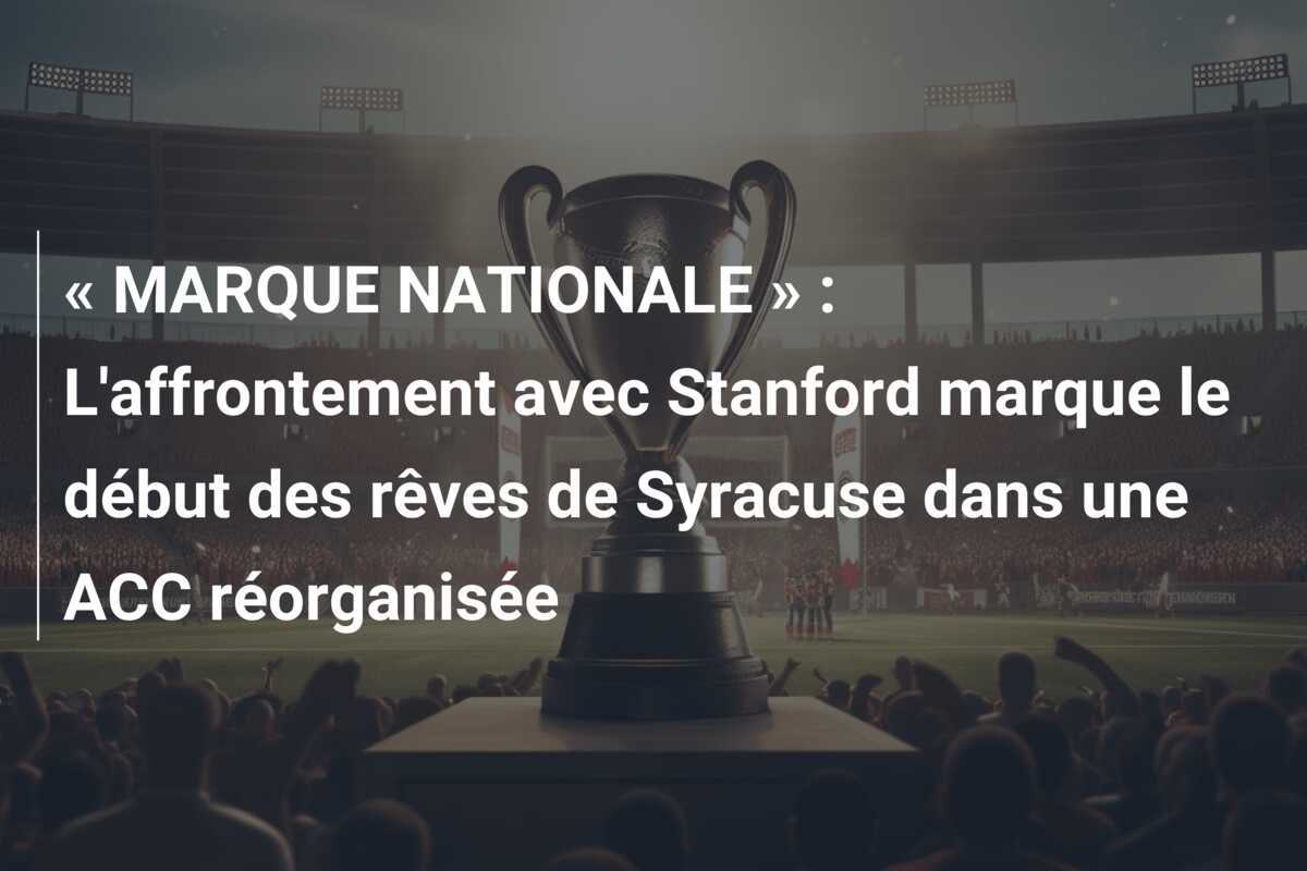 « MARQUE NATIONALE » : L'affrontement avec Stanford marque le début des rêves de Syracuse dans une ACC réorganisée