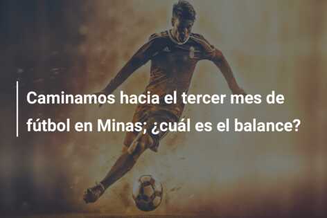Caminamos hacia el tercer mes de fútbol en Minas; ¿cuál es el balance?