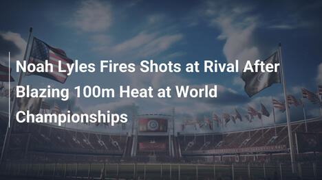 Noah Lyles Attacca il Rivale Dopo il Fulmineo 100m ai Mondiali