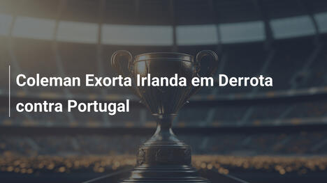 Coleman Exorta Irlanda em Derrota contra Portugal