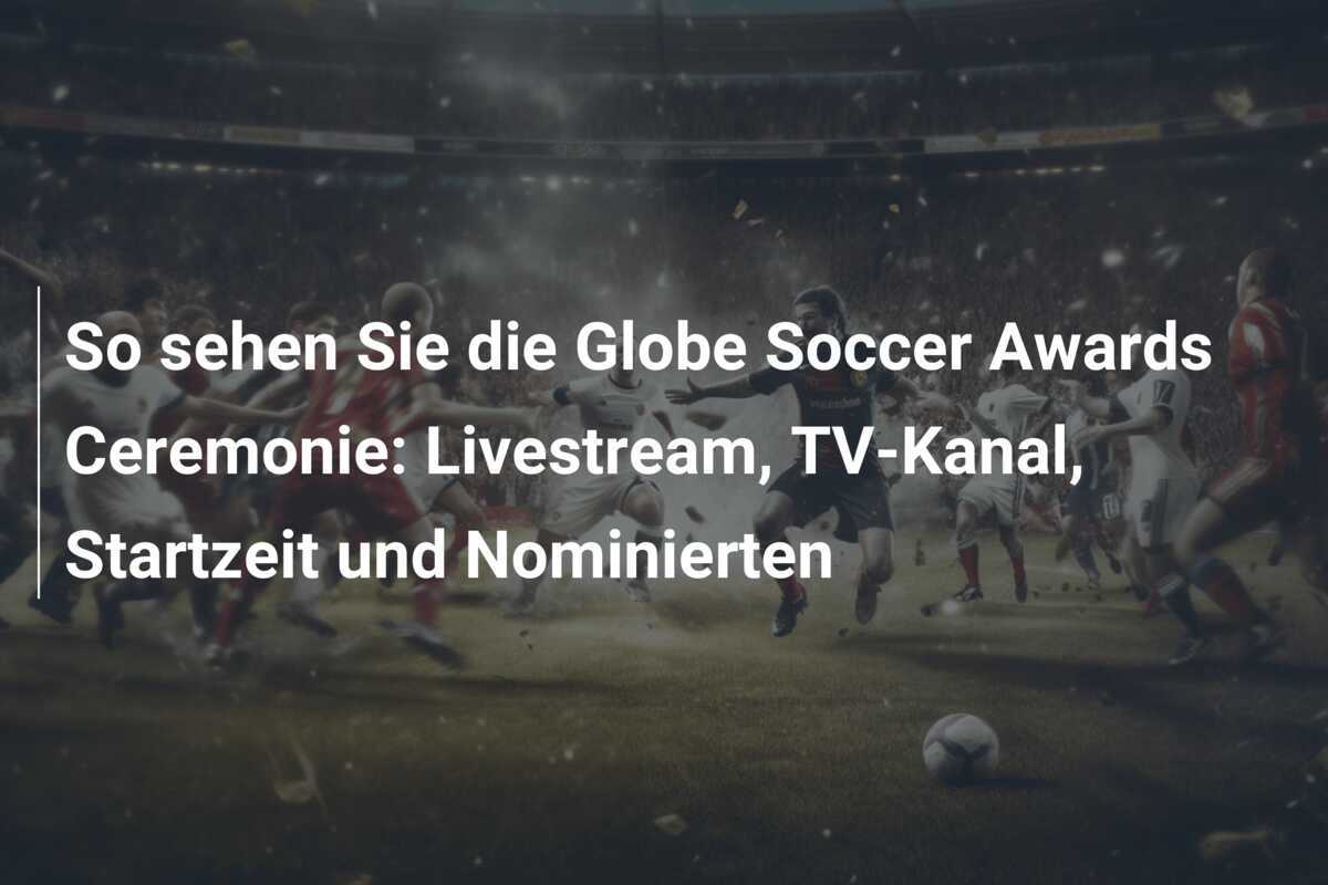 So sehen Sie die Globe Soccer Awards Ceremonie: Livestream, TV-Kanal, Startzeit und Nominierten