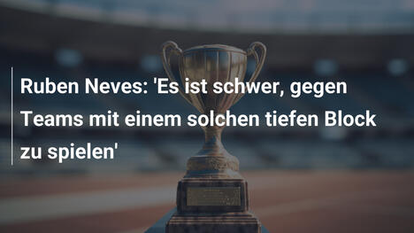 Ruben Neves: 'Es ist schwer, gegen Teams mit einem solchen tiefen Block zu spielen'
