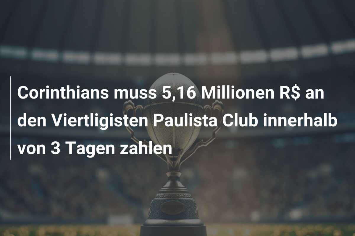 Corinthians muss 5,16 Millionen R$ an den Viertligisten Paulista Club innerhalb von 3 Tagen zahlen