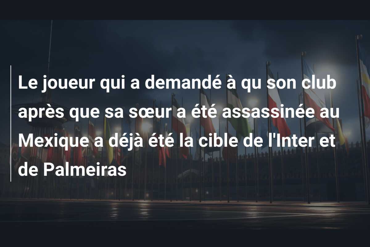 Le joueur qui a demandé à qu son club après que sa sœur a été assassinée au Mexique a déjà été la cible de l’Inter et de Palmeiras