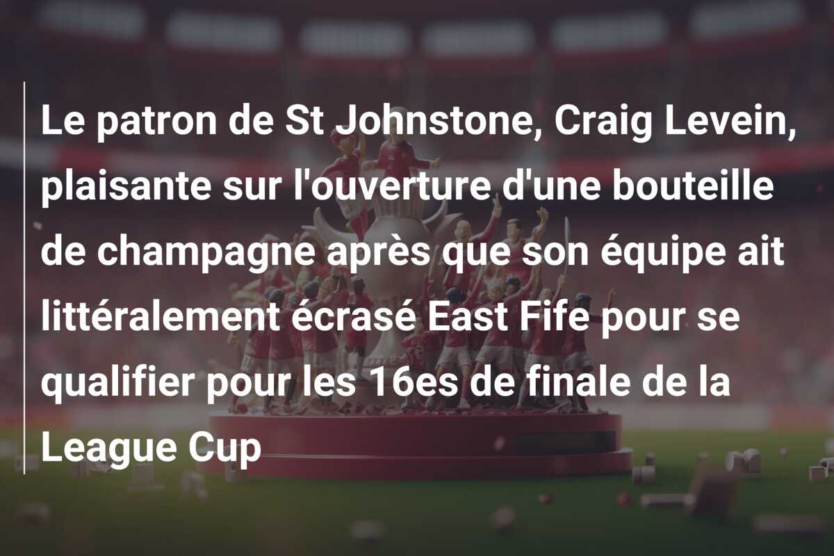 Le patron de St Johnstone, Craig Levein, plaisante sur l’ouverture d’une bouteille de champagne après que son équipe ait littéralement écrasé East Fife pour se qualifier pour les 16es de finale de la League Cup