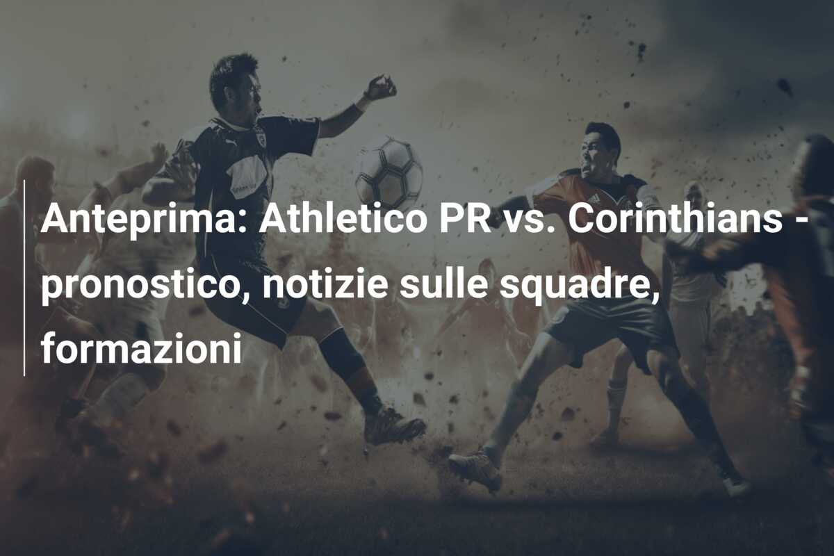 Anteprima: Athletico PR vs. Corinthians – pronostico, notizie sulle squadre, formazioni