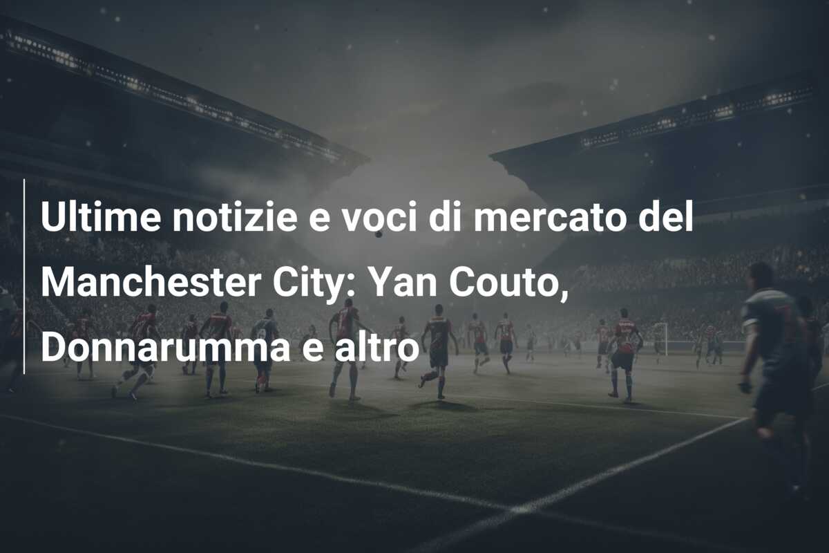 Ultime notizie e voci di mercato del Manchester City: Yan Couto, Donnarumma e altro