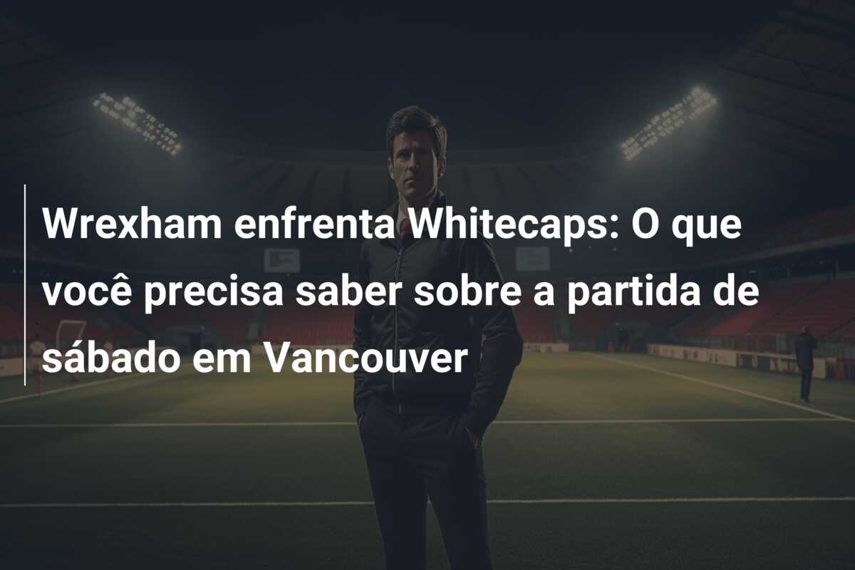 Wrexham enfrenta Whitecaps: O que você precisa saber sobre a partida de sábado em Vancouver