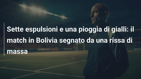 Sette espulsioni e una pioggia di gialli: il match in Bolivia segnato da una rissa di massa