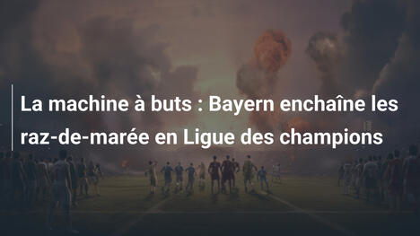 La machine à buts : Bayern enchaîne les raz-de-marée en Ligue des champions