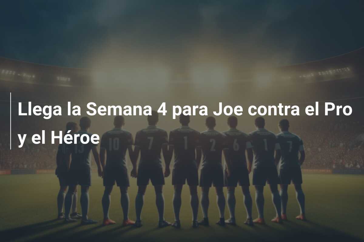 Llega la Semana 4 para Joe contra el Pro y el Héroe