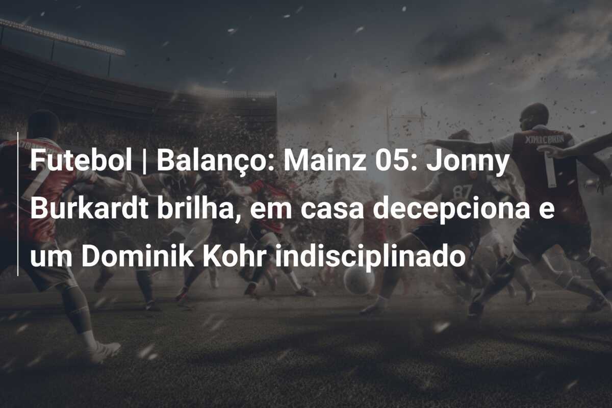 Futebol | Balanço: Mainz 05: Jonny Burkardt brilha, em casa decepciona e um Dominik Kohr indisciplinado
