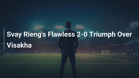 Il trionfo impeccabile del Svay Rieng per 2-0 sul Visakha