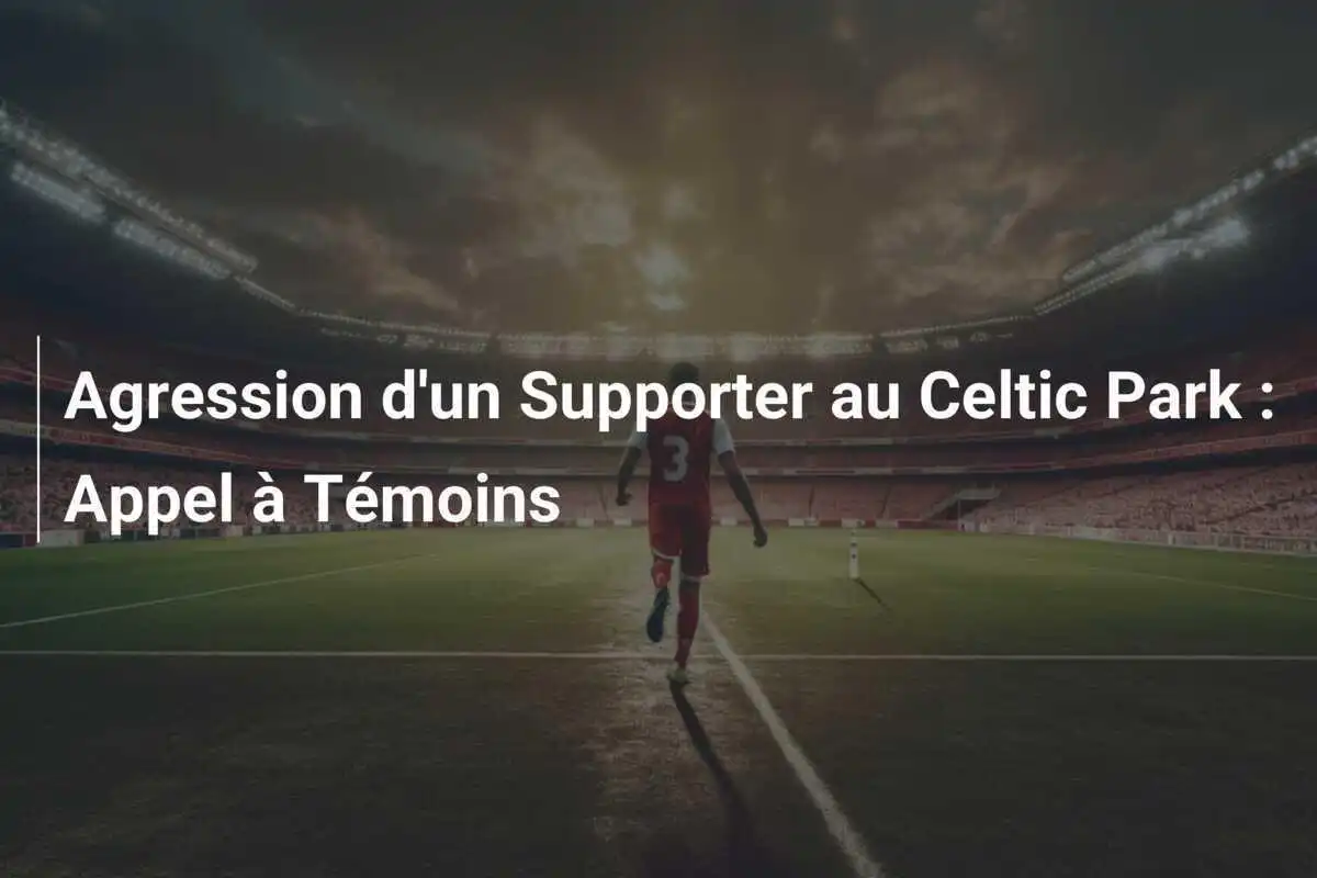 Agression d'un Supporter au Celtic Park : Appel à Témoins