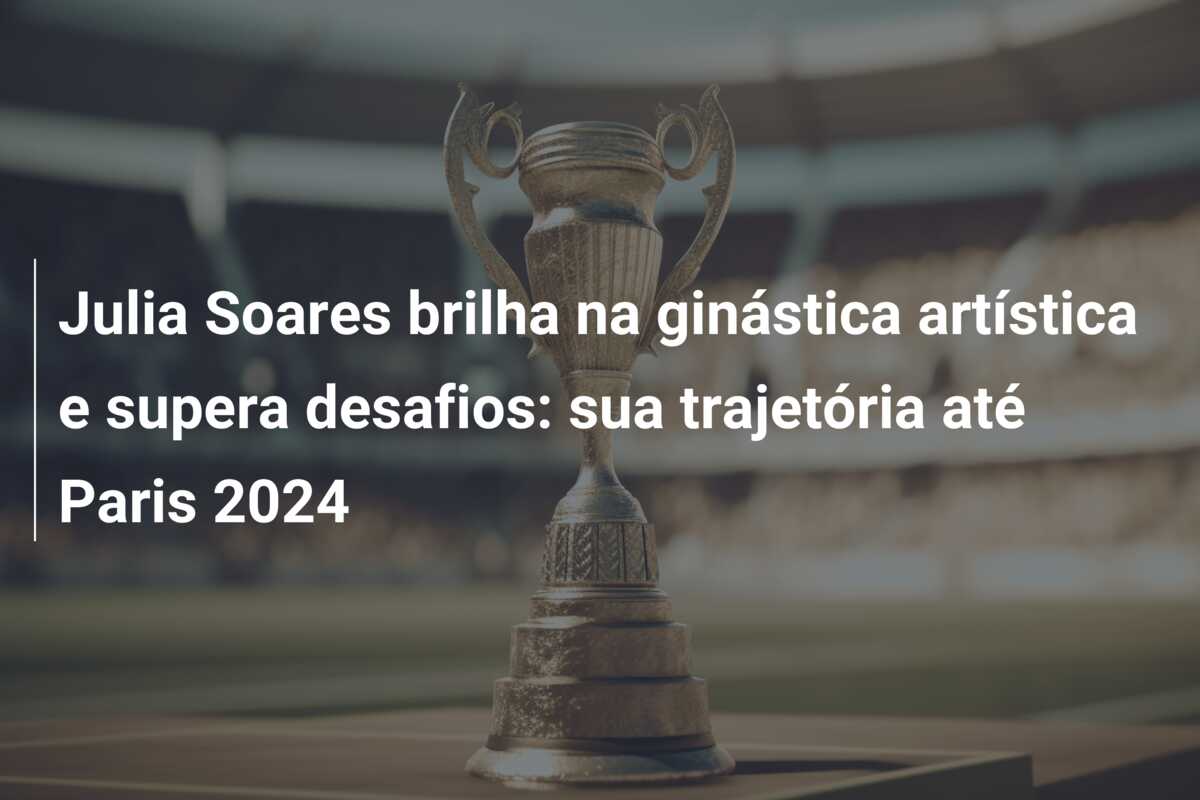Julia Soares brilha na ginástica artística e supera desafios: sua trajetória até Paris 2024