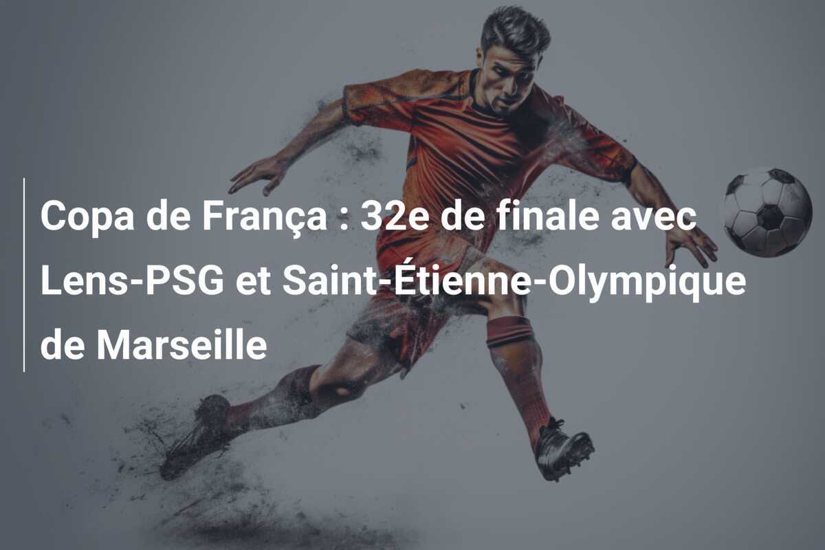 Copa de França : 32e de finale avec Lens-PSG et Saint-Étienne-Olympique de Marseille