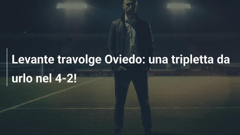 Levante travolge Oviedo: una tripletta da urlo nel 4-2!