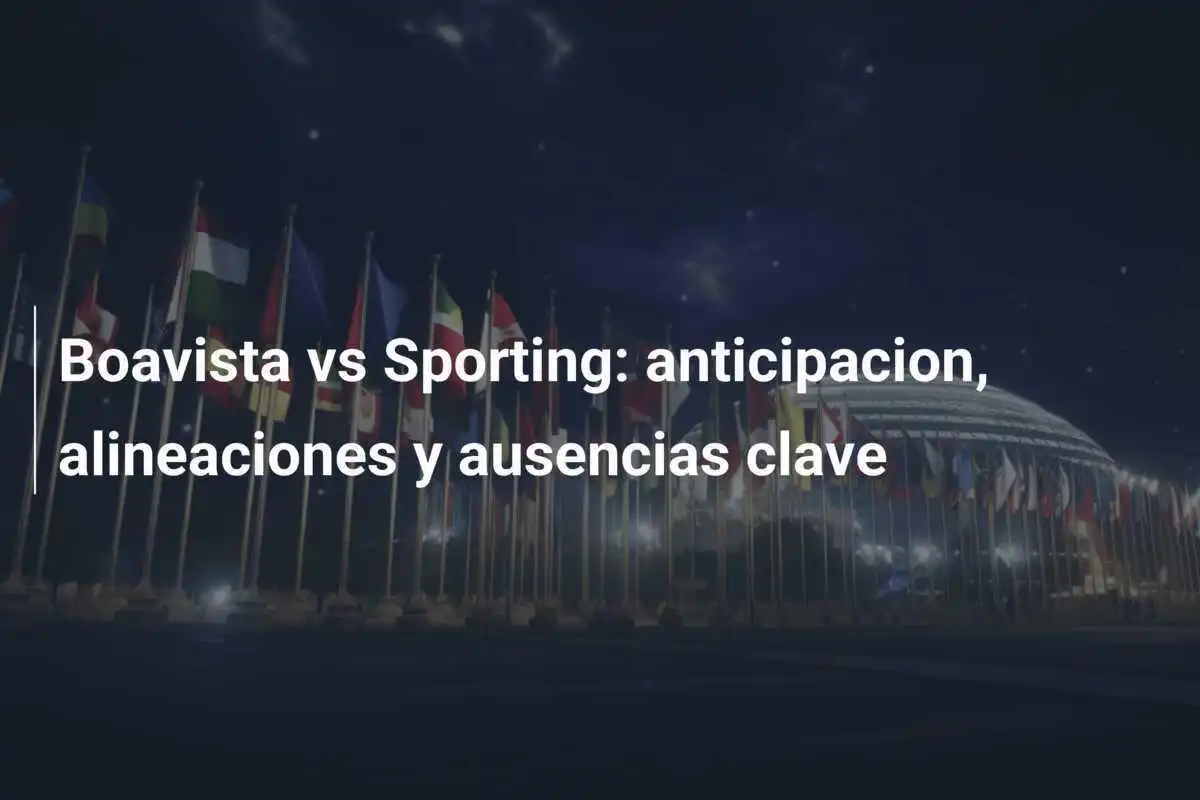 Boavista vs Sporting: anticipacion, alineaciones y ausencias clave