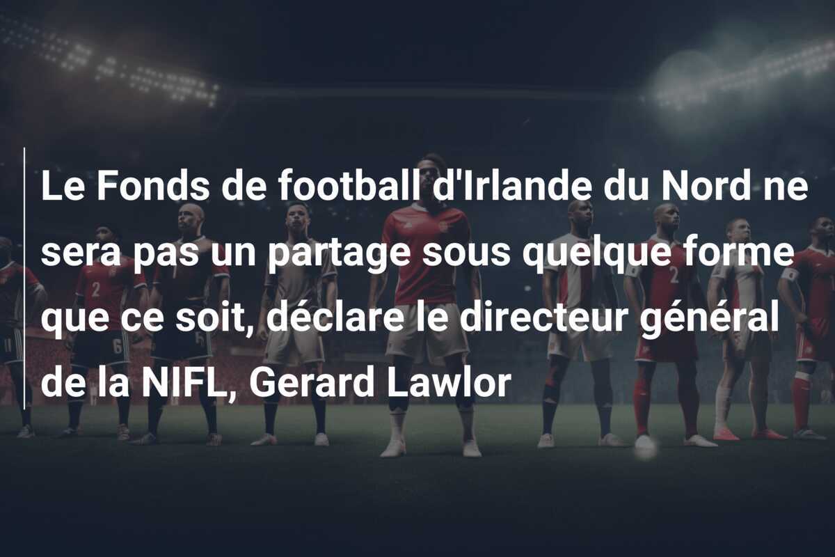 Le Fonds de football d'Irlande du Nord ne sera pas un partage sous quelque forme que ce soit, déclare le directeur général de la NIFL, Gerard Lawlor