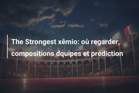 The Strongest xêmio: où regarder, compositions dquipes et prédiction