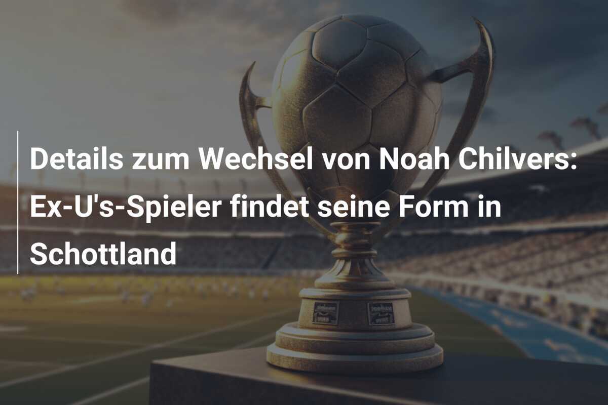 Details zum Wechsel von Noah Chilvers: Ex-U's-Spieler findet seine Form in Schottland