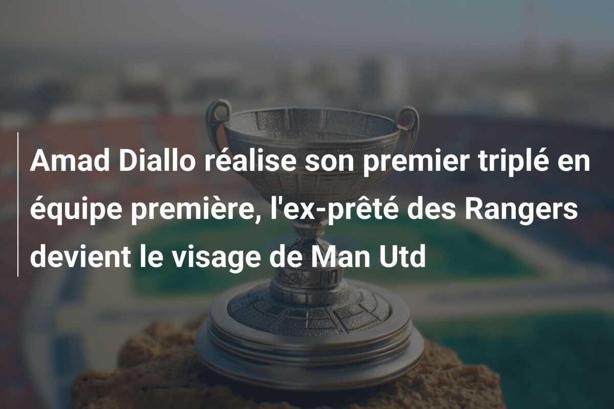 Amad Diallo réalise son premier triplé en équipe première, l'ex-prêté des Rangers devient le visage de Man Utd