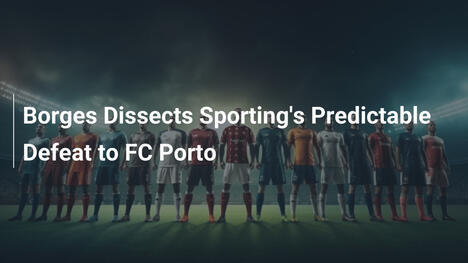 Borges Analiza la Derrota Previsible de Sporting ante FC Porto