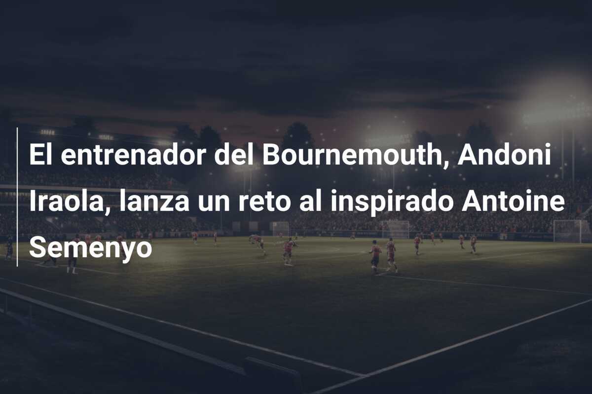 El entrenador del Bournemouth, Andoni Iraola, lanza un reto al inspirado Antoine Semenyo