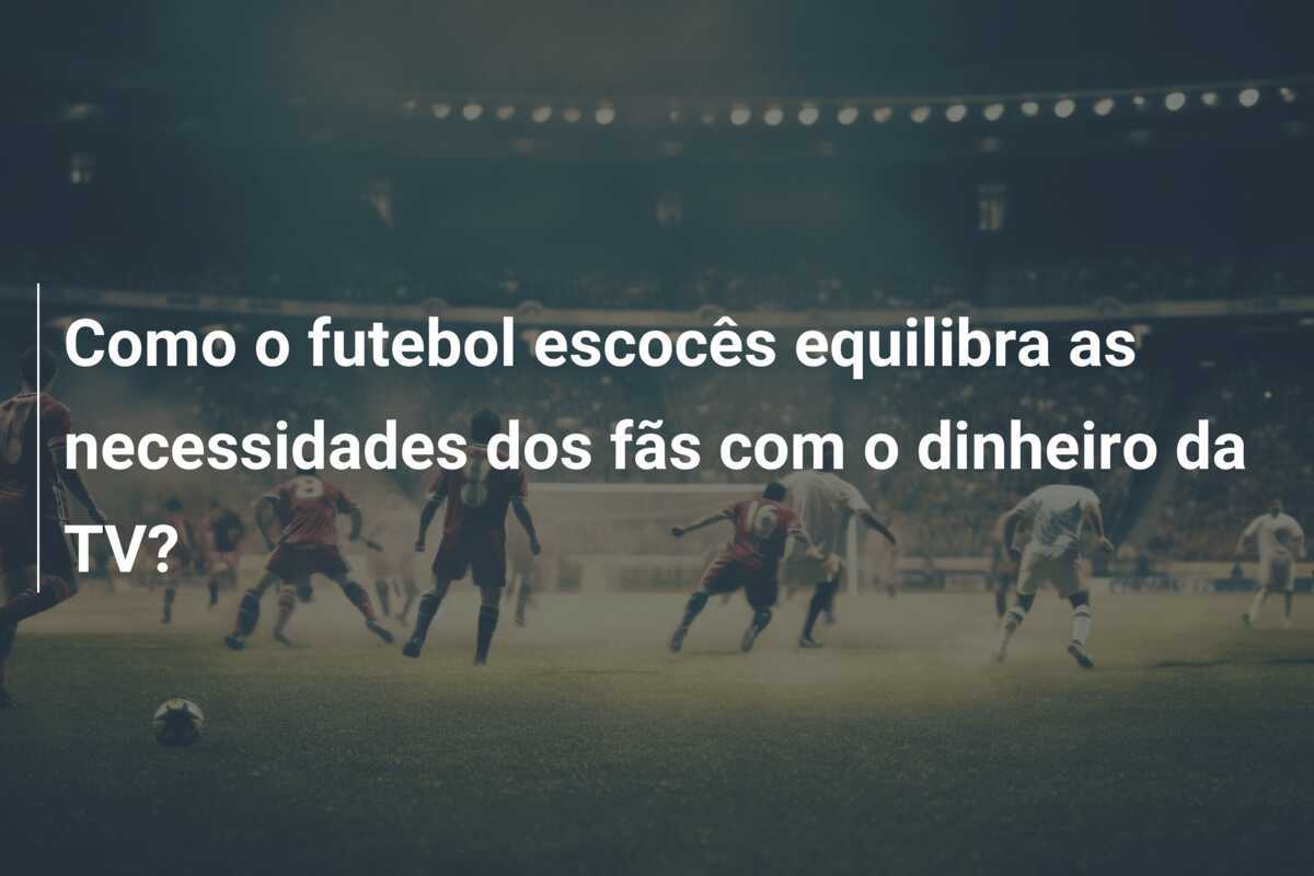 Como o futebol escocês equilibra as necessidades dos fãs com o dinheiro da TV?