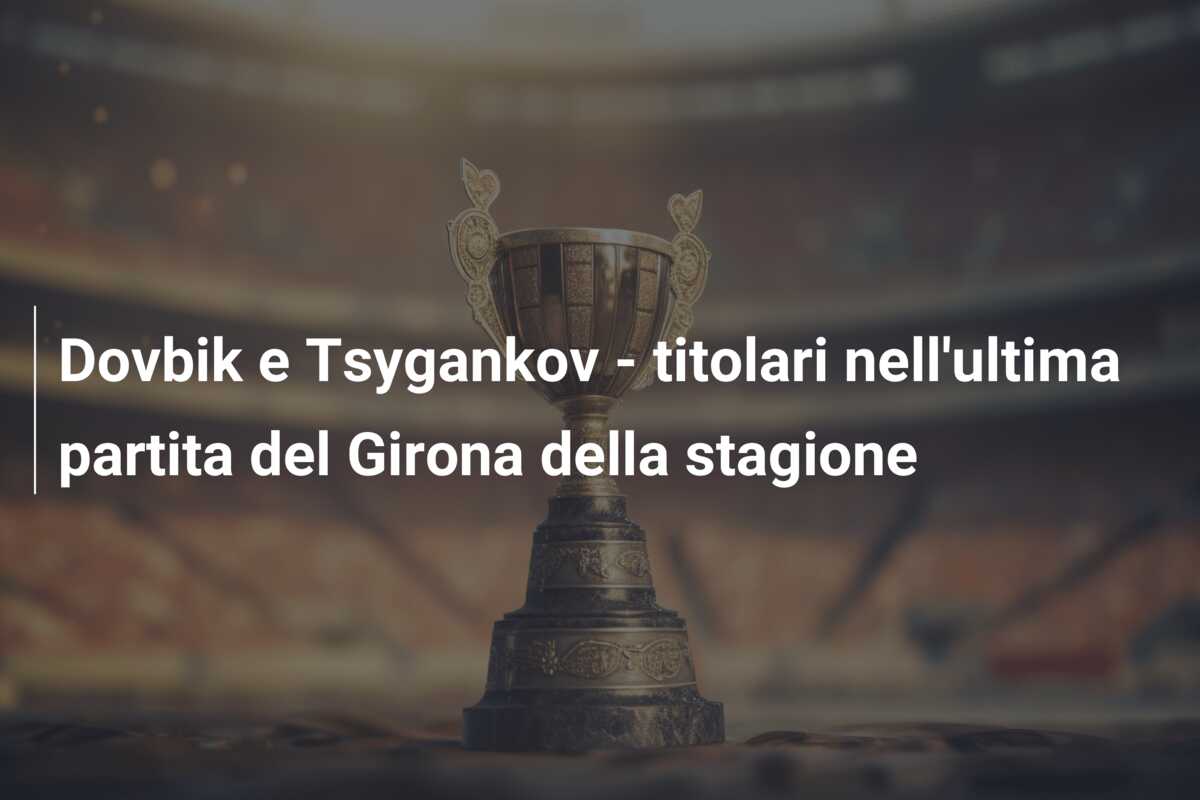 Dovbik e Tsygankov – titolari nell’ultima partita del Girona della stagione