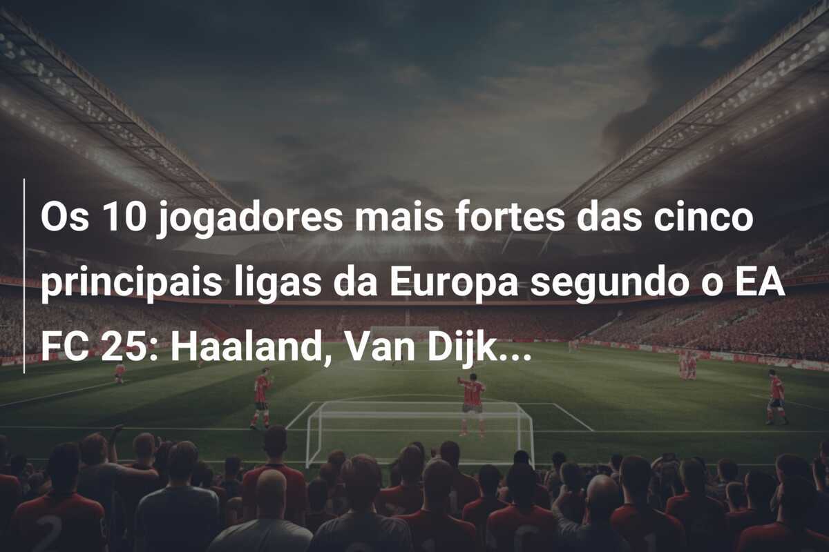 Os 10 jogadores mais fortes das cinco principais ligas da Europa segundo o EA FC 25: Haaland, Van Dijk...