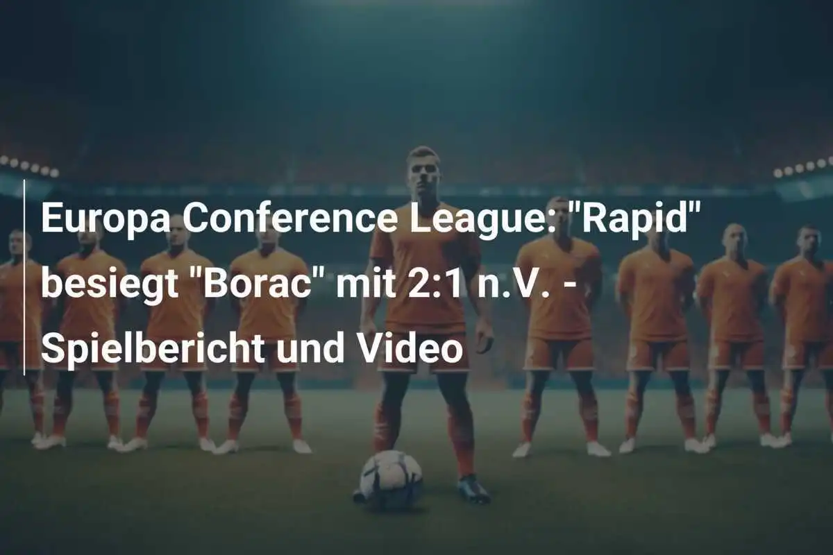 Europa Conference League: "Rapid" besiegt "Borac" mit 2:1 n.V. - Spielbericht und Video
