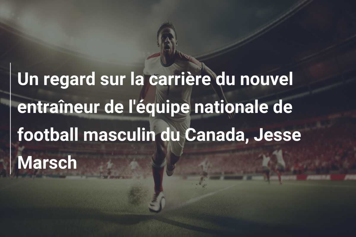 Un regard sur la carrière du nouvel entraîneur de l’équipe nationale de football masculin du Canada, Jesse Marsch