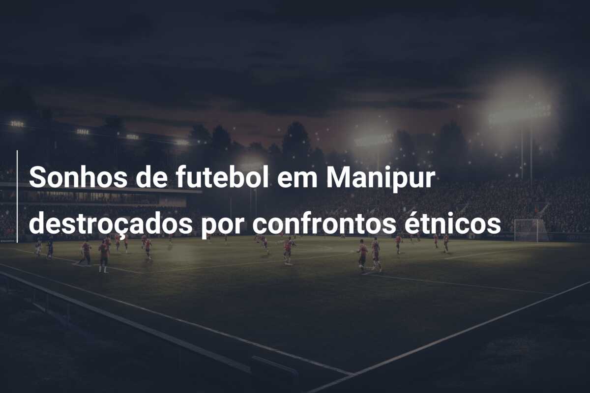 Sonhos de futebol em Manipur destroçados por confrontos étnicos
