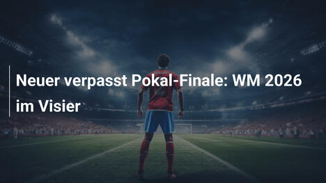 Neuer verpasst Pokal-Finale: WM 2026 im Visier