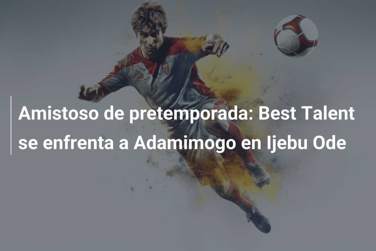 Amistoso de pretemporada: Best Talent se enfrenta a Adamimogo en Ijebu Ode