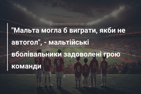“Мальта могла б виграти, якби не автогол”, – мальтійські вболівальники задоволені грою команди