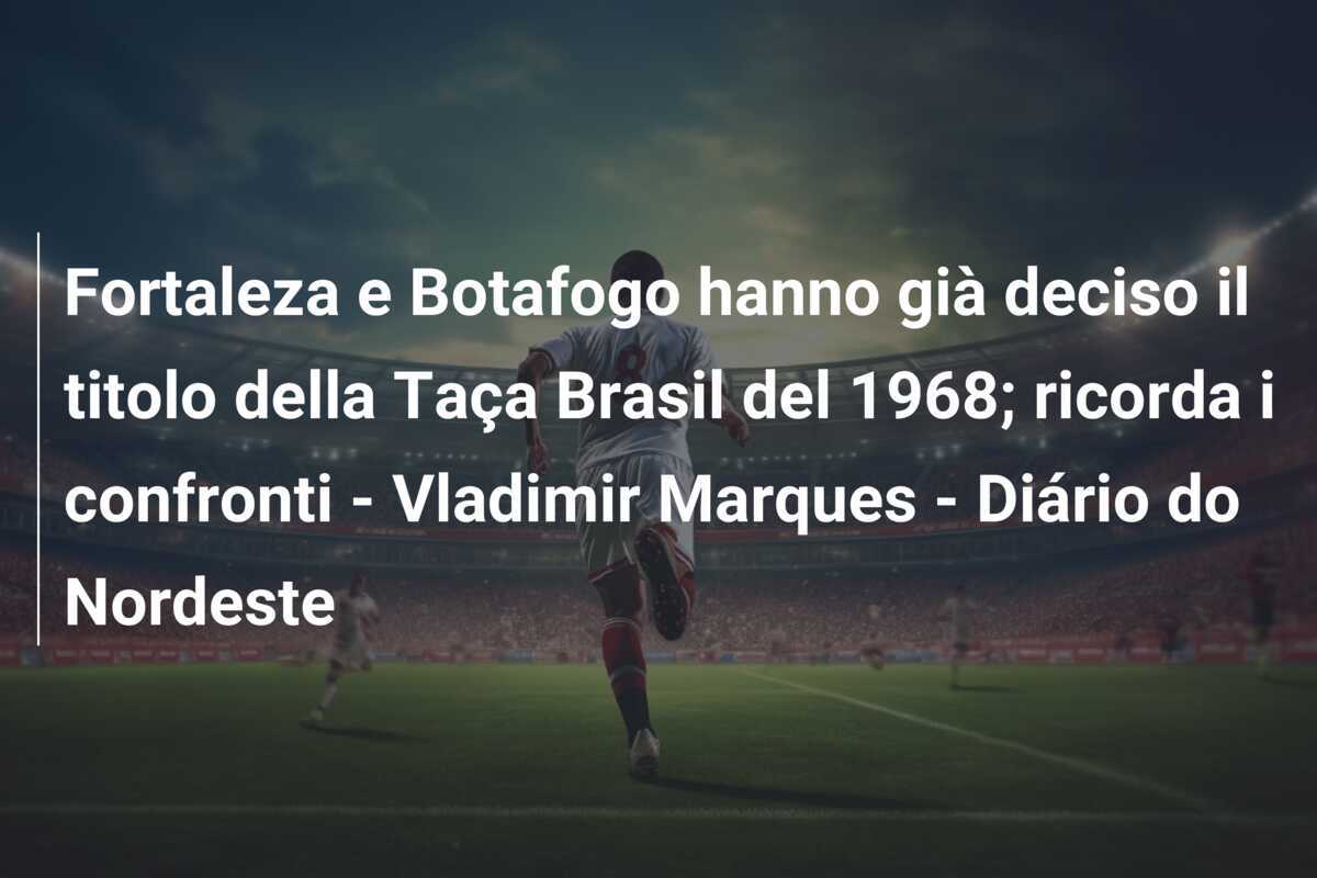 Fortaleza e Botafogo hanno già deciso il titolo della Taça Brasil del 1968; ricorda i confronti – Vladimir Marques – Diário do Nordeste