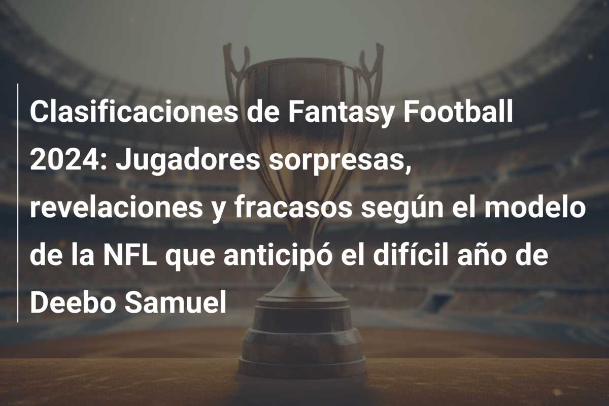 Clasificaciones de Fantasy Football 2024: Jugadores sorpresas, revelaciones y fracasos según el modelo de la NFL que anticipó el difícil año de Deebo Samuel