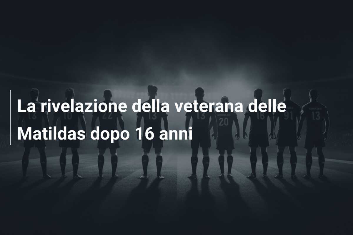 La rivelazione della veterana delle Matildas dopo 16 anni