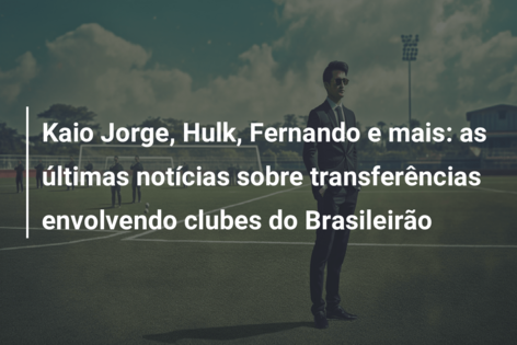 Kaio Jorge, Hulk, Fernando e mais: as últimas notícias sobre transferências envolvendo clubes do Brasileirão