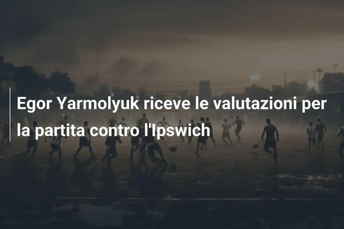 Egor Yarmolyuk riceve le valutazioni per la partita contro l'Ipswich
