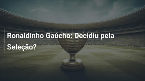 Ronaldinho Gaúcho: Decidiu pela Seleção?