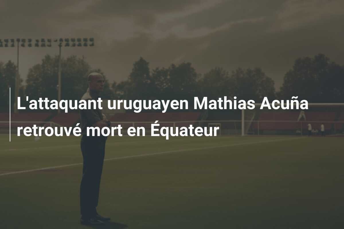L'attaquant uruguayen Mathias Acuña retrouvé mort en Équateur