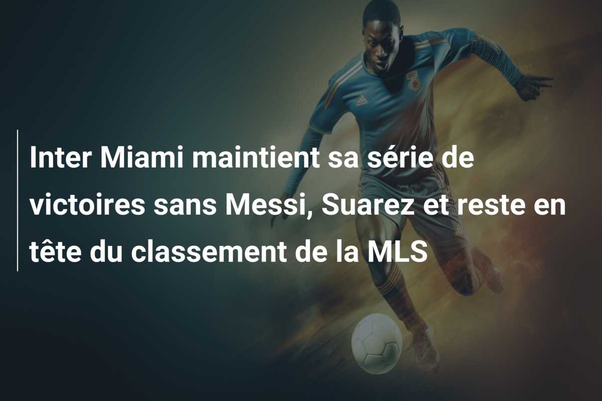 Inter Miami maintient sa série de victoires sans Messi, Suarez et reste en tête du classement de la MLS