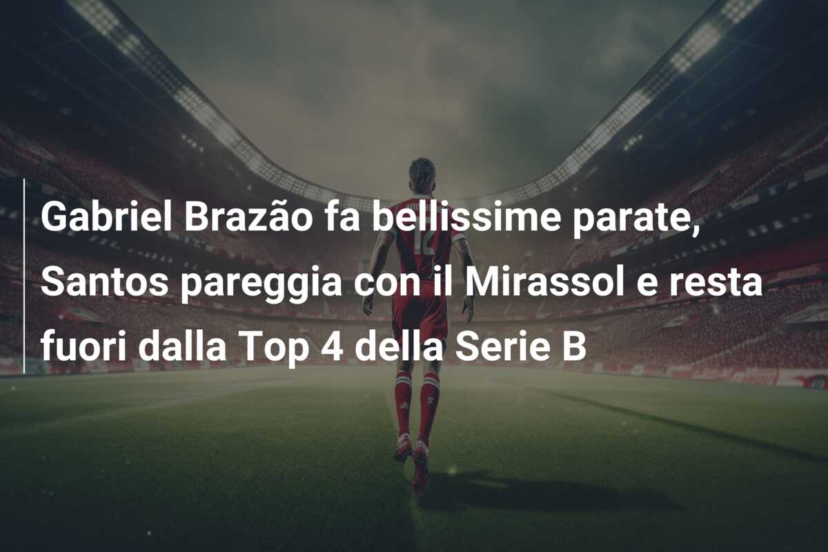 Gabriel Brazão fa bellissime parate, Santos pareggia con il Mirassol e resta fuori dalla Top 4 della Serie B