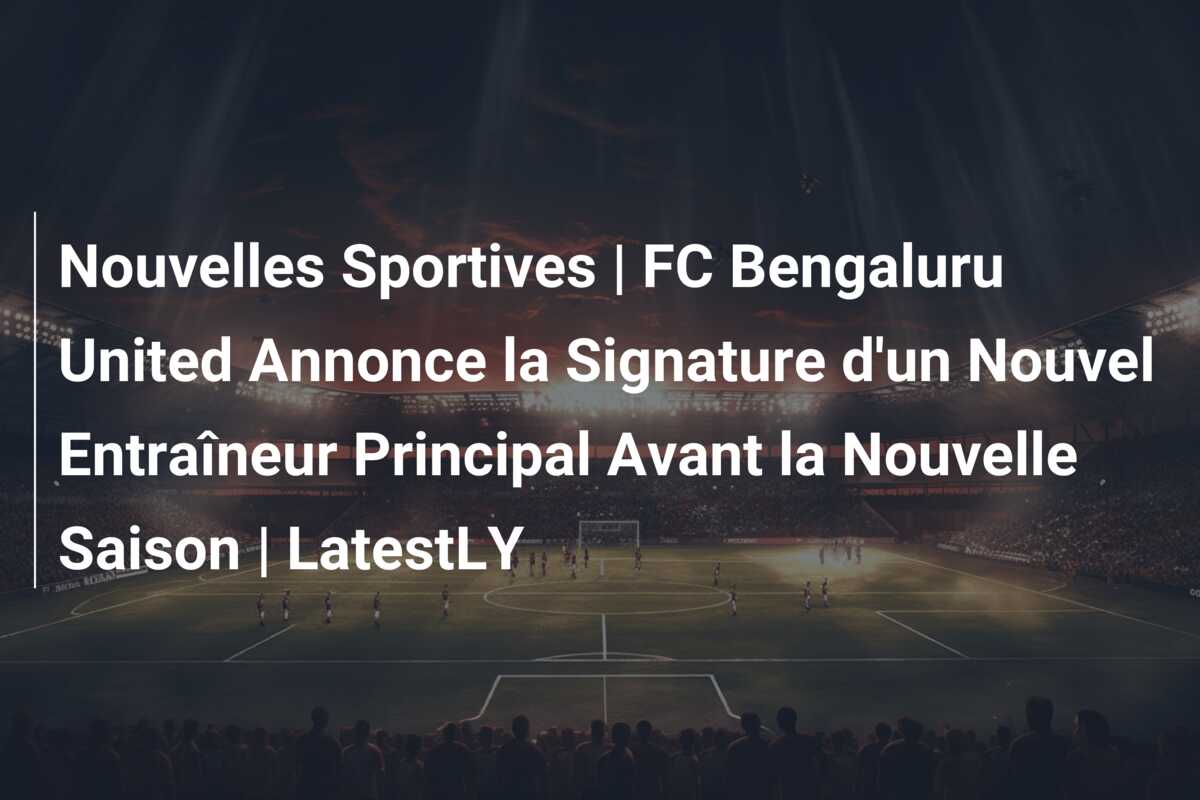 Nouvelles Sportives | FC Bengaluru United Annonce la Signature d’un Nouvel Entraîneur Principal Avant la Nouvelle Saison | LatestLY