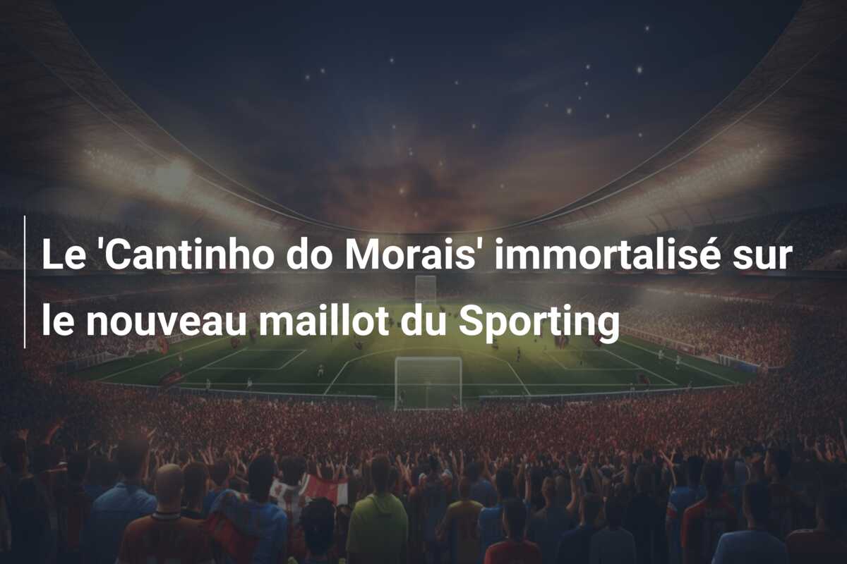 Le ‘Cantinho do Morais’ immortalisé sur le nouveau maillot du Sporting