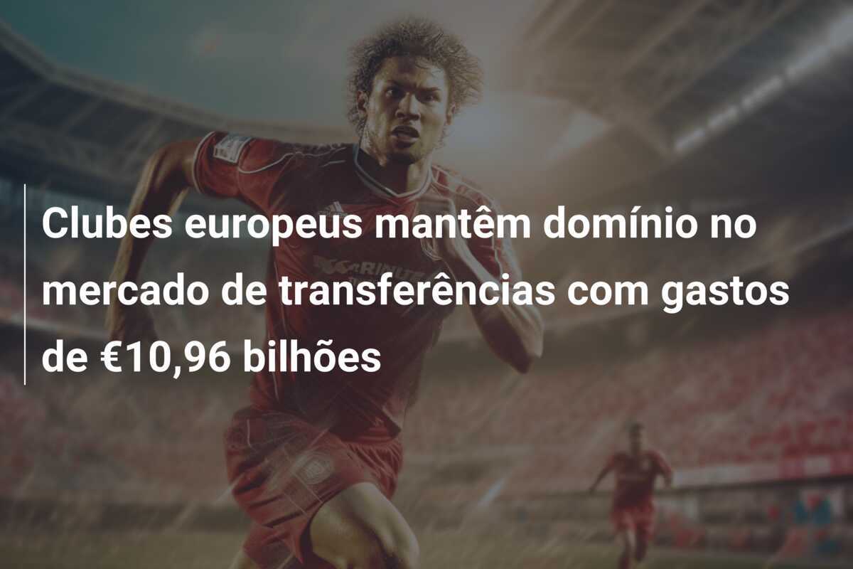 Clubes europeus mantêm domínio no mercado de transferências com gastos de €10,96 bilhões